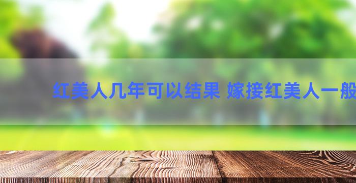 红美人几年可以结果 嫁接红美人一般几根